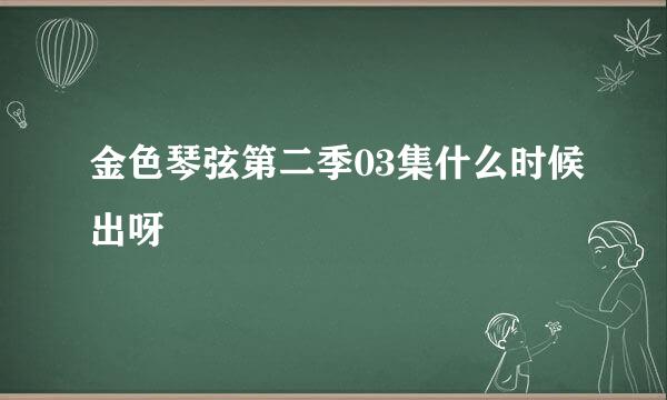 金色琴弦第二季03集什么时候出呀