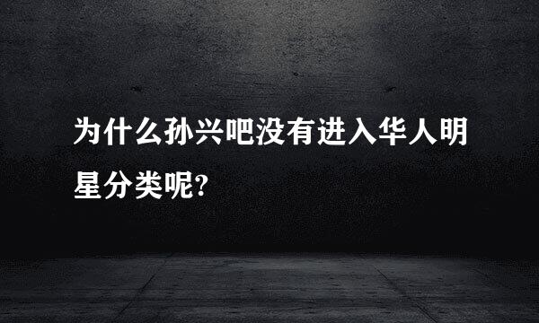 为什么孙兴吧没有进入华人明星分类呢?