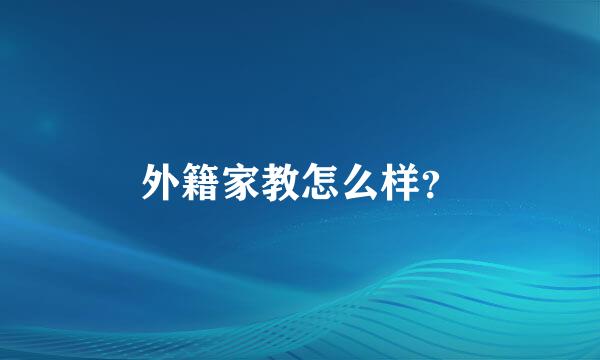 外籍家教怎么样？