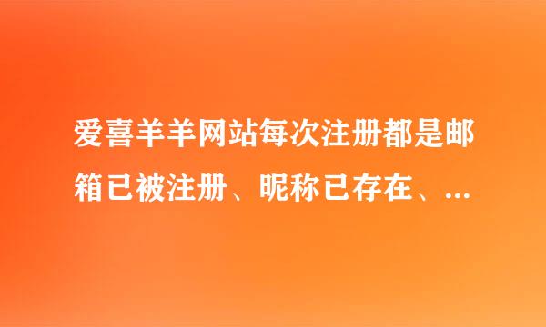 爱喜羊羊网站每次注册都是邮箱已被注册、昵称已存在、验证码不正确，到底怎样才能注册成功？