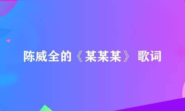 陈威全的《某某某》 歌词