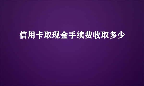 信用卡取现金手续费收取多少