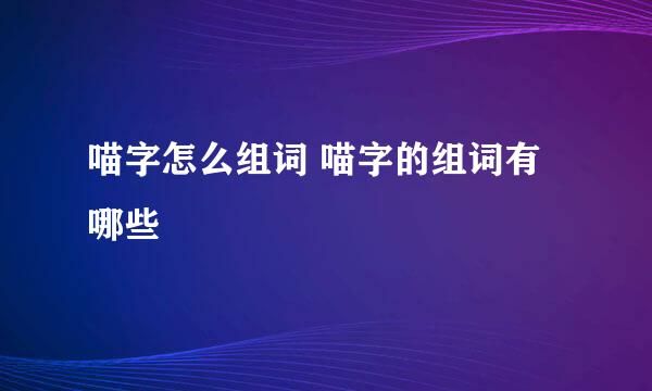 喵字怎么组词 喵字的组词有哪些