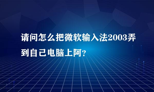 请问怎么把微软输入法2003弄到自己电脑上阿？