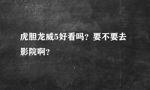 虎胆龙威5好看吗？要不要去影院啊？