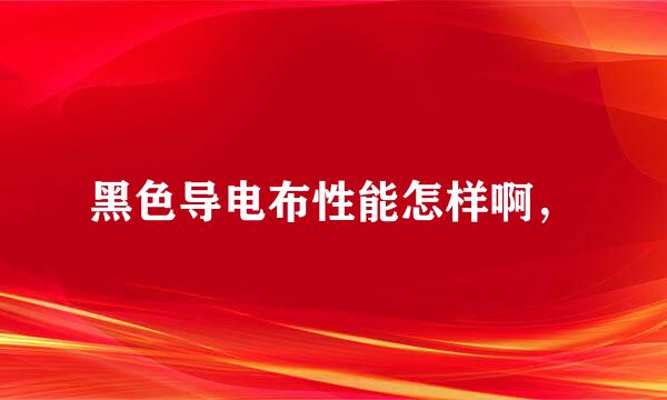 黑色导电布性能怎样啊，