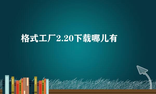 格式工厂2.20下载哪儿有