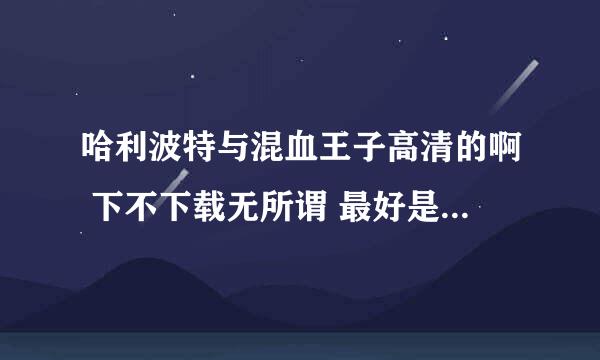 哈利波特与混血王子高清的啊 下不下载无所谓 最好是英文的中文也行