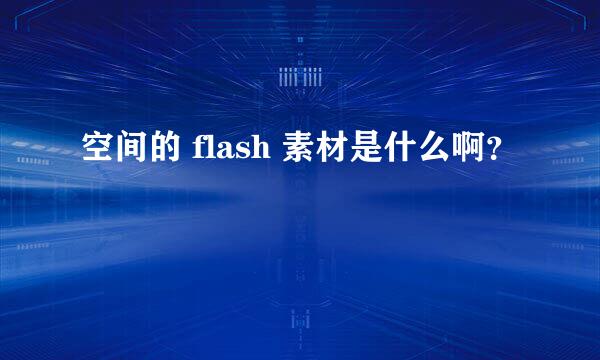 空间的 flash 素材是什么啊？