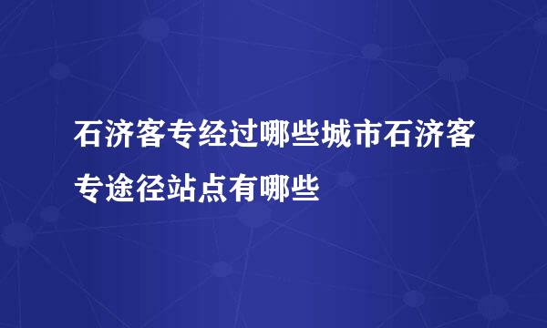 石济客专经过哪些城市石济客专途径站点有哪些