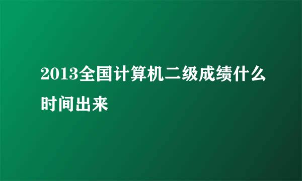 2013全国计算机二级成绩什么时间出来