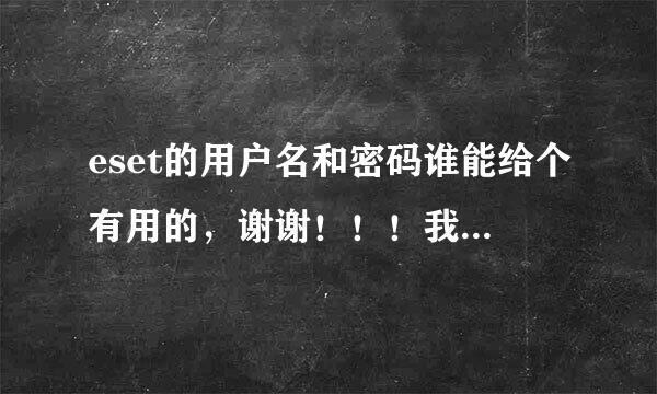 eset的用户名和密码谁能给个有用的，谢谢！！！我才装的。。谢谢啊