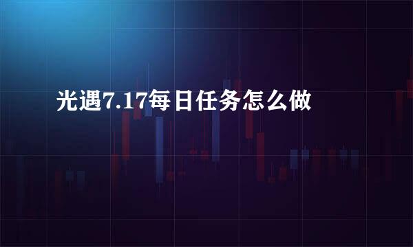 光遇7.17每日任务怎么做