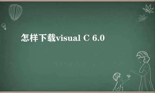 怎样下载visual C 6.0