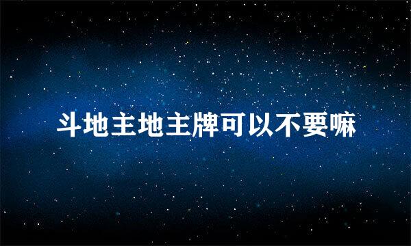 斗地主地主牌可以不要嘛