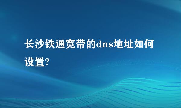 长沙铁通宽带的dns地址如何设置?