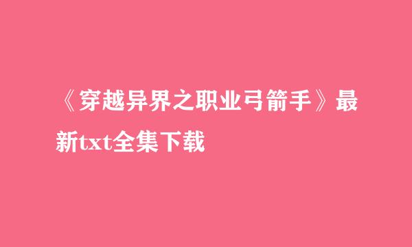 《穿越异界之职业弓箭手》最新txt全集下载