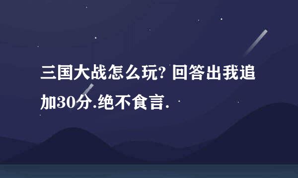 三国大战怎么玩? 回答出我追加30分.绝不食言.