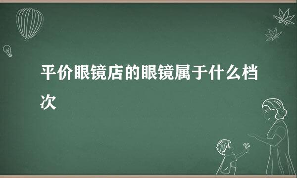 平价眼镜店的眼镜属于什么档次