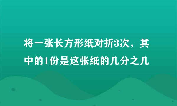 将一张长方形纸对折3次，其中的1份是这张纸的几分之几