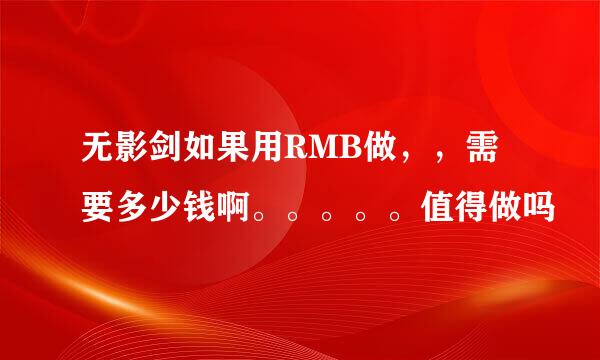 无影剑如果用RMB做，，需要多少钱啊。。。。。值得做吗