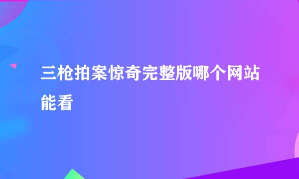 三枪拍案惊奇完整版哪个网站能看