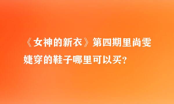 《女神的新衣》第四期里尚雯婕穿的鞋子哪里可以买？