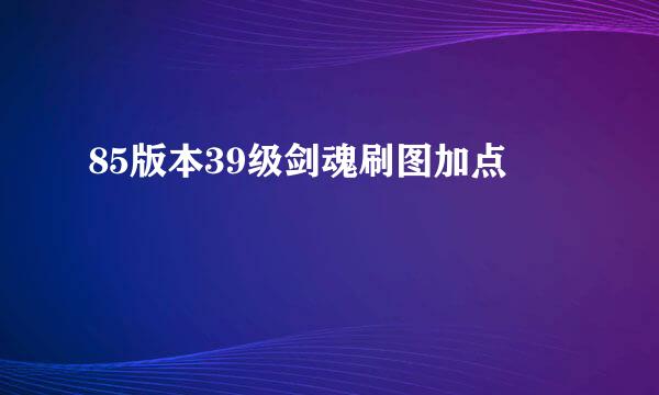 85版本39级剑魂刷图加点