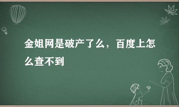 金姐网是破产了么，百度上怎么查不到