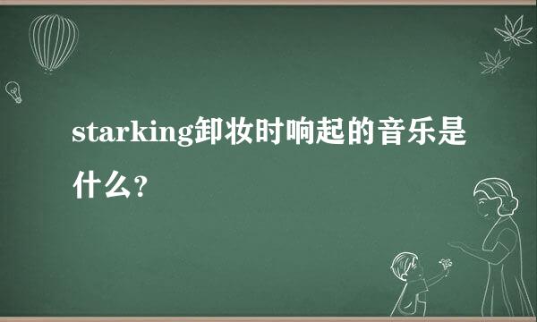 starking卸妆时响起的音乐是什么？