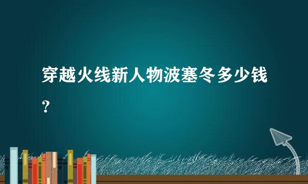 穿越火线新人物波塞冬多少钱？