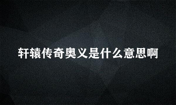 轩辕传奇奥义是什么意思啊