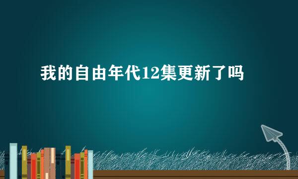 我的自由年代12集更新了吗