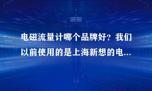 电磁流量计哪个品牌好？我们以前使用的是上海新想的电磁流量计，请问还有哪些不错的品牌？