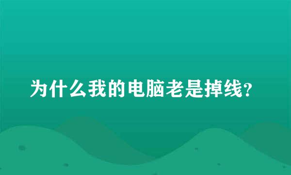 为什么我的电脑老是掉线？