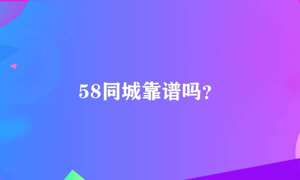 58同城靠谱吗？