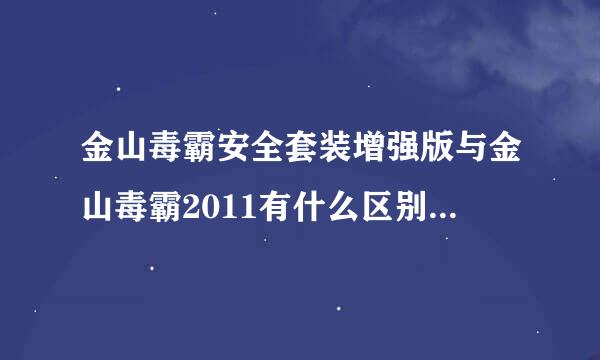 金山毒霸安全套装增强版与金山毒霸2011有什么区别？用那个版本更安全？