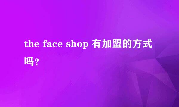 the face shop 有加盟的方式吗？