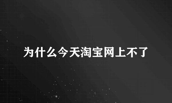 为什么今天淘宝网上不了