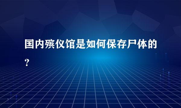 国内殡仪馆是如何保存尸体的？