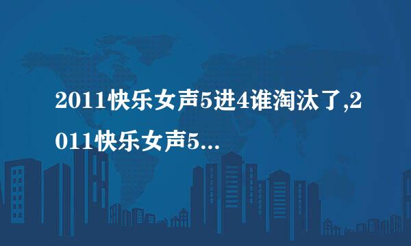 2011快乐女声5进4谁淘汰了,2011快乐女声5进4预测,2011快乐女声5进4直播,2011快乐女声5进4小考