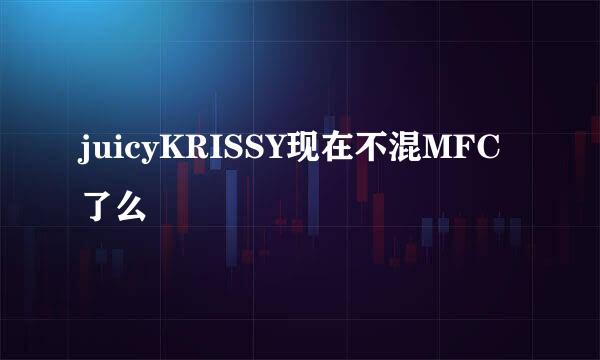 juicyKRISSY现在不混MFC了么