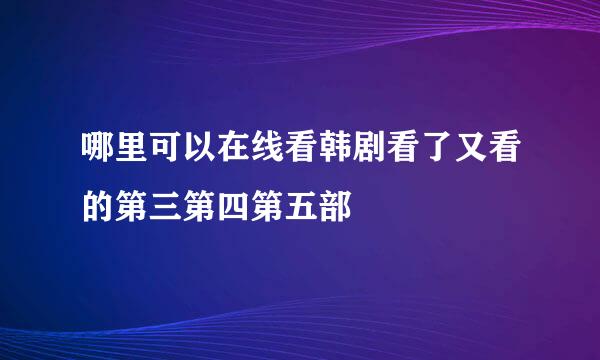 哪里可以在线看韩剧看了又看的第三第四第五部