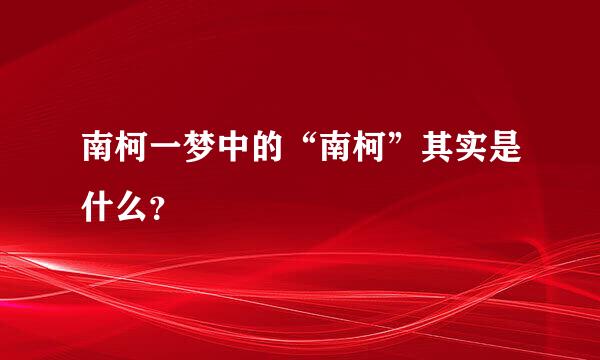 南柯一梦中的“南柯”其实是什么？