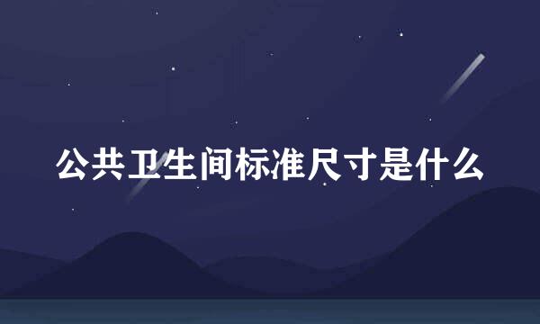 公共卫生间标准尺寸是什么