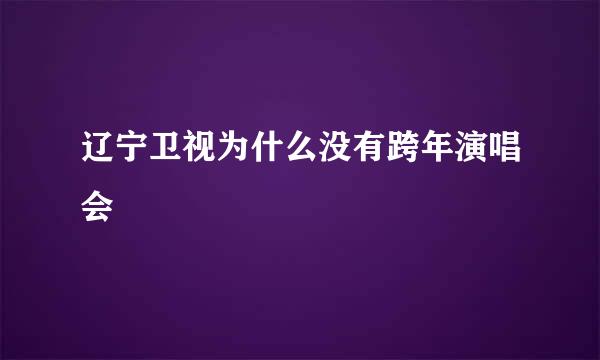 辽宁卫视为什么没有跨年演唱会