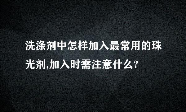 洗涤剂中怎样加入最常用的珠光剂,加入时需注意什么?