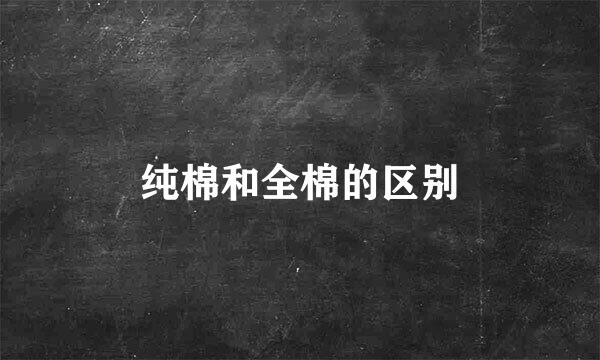 纯棉和全棉的区别