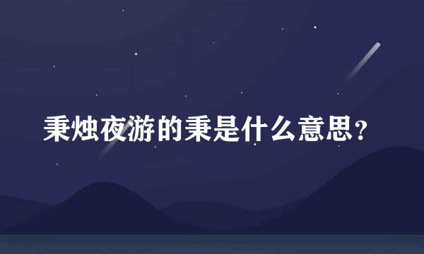 秉烛夜游的秉是什么意思？