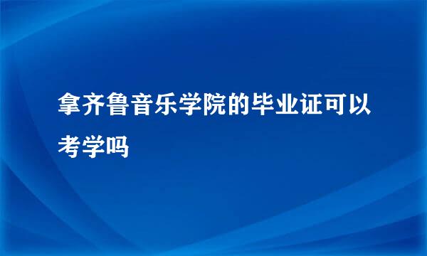 拿齐鲁音乐学院的毕业证可以考学吗